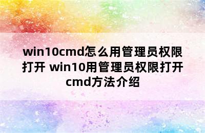 win10cmd怎么用管理员权限打开 win10用管理员权限打开cmd方法介绍